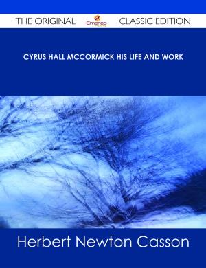 Cover of the book Cyrus Hall McCormick His Life and Work - The Original Classic Edition by Ivanka Menken