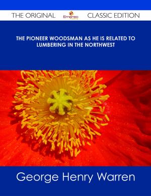 bigCover of the book The Pioneer Woodsman as He is Related to Lumbering in the Northwest - The Original Classic Edition by 