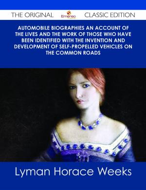 Cover of the book Automobile Biographies An Account of the Lives and the Work of Those Who Have Been Identified with the Invention and Development of Self-Propelled Vehicles on the Common Roads - The Original Classic Edition by Judy Weeks