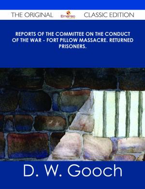 Cover of the book Reports of the Committee on the Conduct of the War - Fort Pillow Massacre. Returned Prisoners. - The Original Classic Edition by Anna Carr