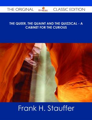 Cover of the book The Queer, the Quaint and the Quizzical - A Cabinet for the Curious - The Original Classic Edition by Kathleen Bobby