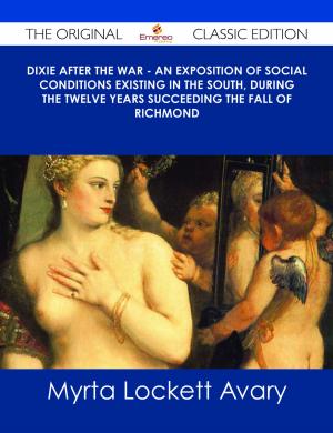 Cover of the book Dixie After the War - An Exposition of Social Conditions Existing in the South, During the Twelve Years Succeeding the Fall of Richmond - The Original Classic Edition by Deborah Sexton