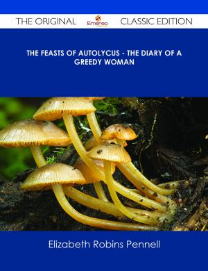 Cover of the book The Feasts of Autolycus - The Diary of a Greedy Woman - The Original Classic Edition by Gerard Blokdijk