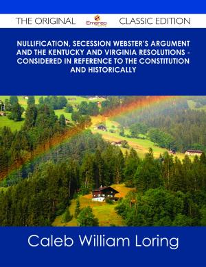 Cover of the book Nullification, Secession Webster's Argument and the Kentucky and Virginia Resolutions - Considered in Reference to the Constitution and Historically - The Original Classic Edition by Jean Craft