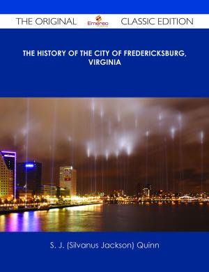 Cover of the book The History of the City of Fredericksburg, Virginia - The Original Classic Edition by Arthur Witt