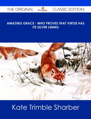 Cover of the book Amazing Grace - Who Proves that Virtue Has Its Silver Lining - The Original Classic Edition by Kimberly Booth