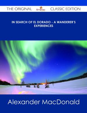 Book cover of In Search of El Dorado - A Wanderer's Experiences - The Original Classic Edition