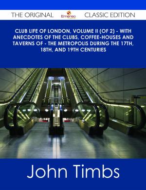 Book cover of Club Life of London, Volume II (of 2) - With Anecdotes of the Clubs, Coffee-Houses and Taverns of - the Metropolis During the 17th, 18th, and 19th Centuries - The Original Classic Edition