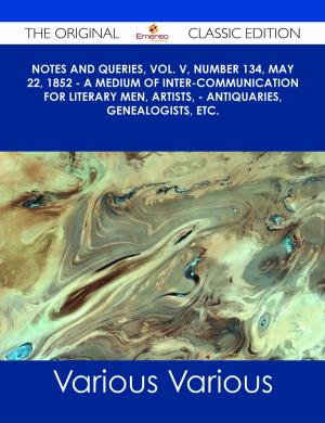 Cover of the book Notes and Queries, Vol. V, Number 134, May 22, 1852 - A Medium of Inter-communication for Literary Men, Artists, - Antiquaries, Genealogists, etc. - The Original Classic Edition by Lillian Elizabeth Roy