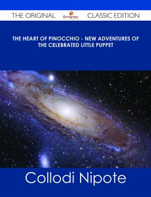 Cover of the book The Heart of Pinocchio - New Adventures of the Celebrated Little Puppet - The Original Classic Edition by Brad Andrews