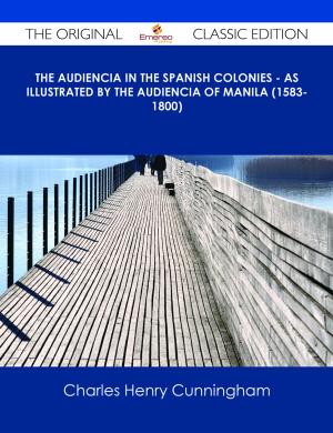 bigCover of the book The Audiencia in the Spanish Colonies - As illustrated by the Audiencia of Manila (1583-1800) - The Original Classic Edition by 