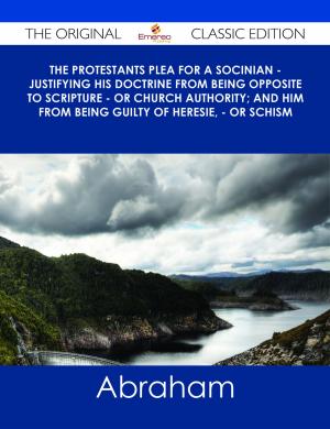 Cover of the book The Protestants Plea for a Socinian - Justifying His Doctrine from Being Opposite to Scripture - or Church Authority; and Him from Being Guilty of Heresie, - or Schism - The Original Classic Edition by Evelyn Carson