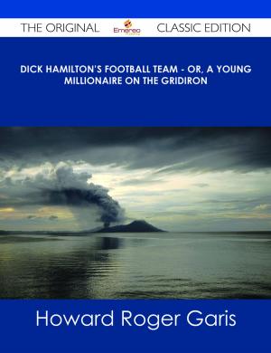 Cover of the book Dick Hamilton's Football Team - Or, A Young Millionaire On The Gridiron - The Original Classic Edition by Ellie Mcneil
