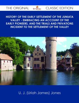 Cover of the book History of the Early Settlement of the Juniata Valley - Embracing an Account of the Early Pioneers, and the Trials and Privations Incident to the Settlement of the Valley - The Original Classic Edition by Jo Franks