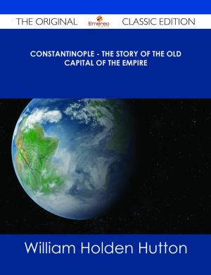 Cover of the book Constantinople - The Story of the Old Capital of the Empire - The Original Classic Edition by Jonathan Branch