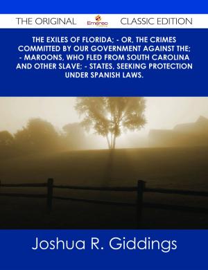 Cover of the book The Exiles of Florida; - or, The crimes committed by our government against the; - Maroons, who fled from South Carolina and other slave; - states, seeking protection under Spanish laws. - The Original Classic Edition by Ashley Bryant