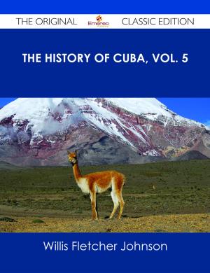 Cover of the book The History of Cuba, vol. 5 - The Original Classic Edition by Gamble Eugene