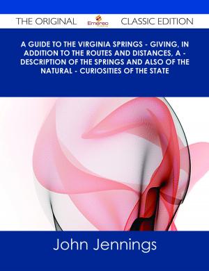 Cover of the book A Guide to the Virginia Springs - giving, in addition to the routes and distances, a - description of the springs and also of the natural - curiosities of the state - The Original Classic Edition by Julie Shields