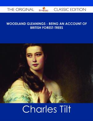 Cover of the book Woodland Gleanings - Being an Account of British Forest-Trees - The Original Classic Edition by Jessica Love