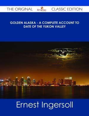 Cover of the book Golden Alaska - A Complete Account to Date of the Yukon Valley - The Original Classic Edition by Carl Engel