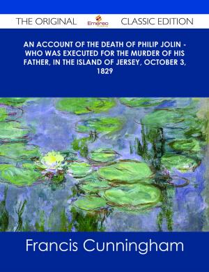 Cover of the book An account of the Death of Philip Jolin - who was executed for the murder of his father, in the Island of Jersey, October 3, 1829 - The Original Classic Edition by Callie Weaver
