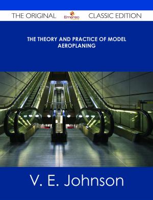 Cover of the book The Theory and Practice of Model Aeroplaning - The Original Classic Edition by Gerard Blokdijk