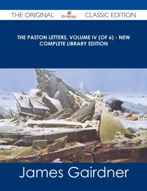 Cover of the book The Paston Letters, Volume IV (of 6) - New Complete Library Edition - The Original Classic Edition by Kelly Eric