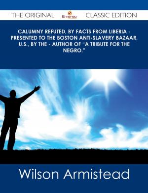 bigCover of the book Calumny Refuted, by Facts from Liberia - Presented to the Boston Anti-Slavery Bazaar, U.S., by the - Author of "A Tribute For The Negro." - The Original Classic Edition by 
