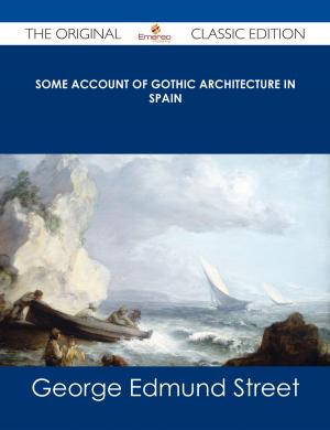 Cover of the book Some Account of Gothic Architecture in Spain - The Original Classic Edition by W. R. H. Trowbridge