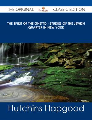 Book cover of The Spirit of the Ghetto - Studies of the Jewish Quarter in New York - The Original Classic Edition