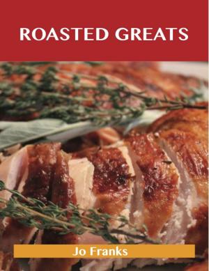 bigCover of the book Roasted Greats: Delicious Roasted Recipes, The Top 100 Roasted Recipes by 