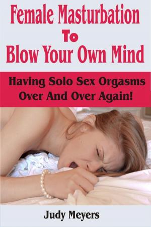 Cover of the book Female Masturbation To Blow Your Own Mind: Having Solo Sex Orgasms Over And Over Again by Gabriel Diamond