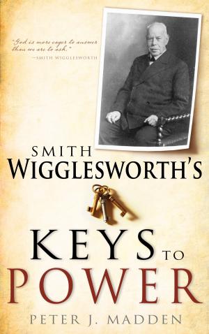 Cover of the book Smith Wigglesworth's Keys to Power by Bill Johnson, Jennifer Miskov, Ph.D