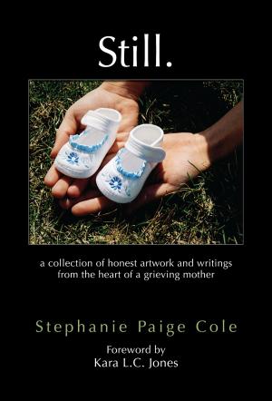 Cover of the book Still. : A Collection Of Honest Artwork And Writings From The Heart Of A Grieving Mother by Jesse Cougot