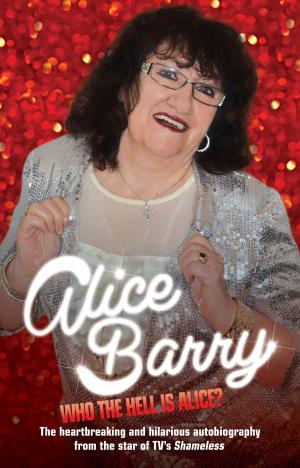 Cover of the book Who the Hell is Alice? My Story - Alice Barry by Garry Bushell