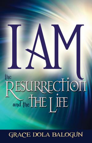 Cover of the book I am The Resurrection And The Life by Grace Dola Balogun