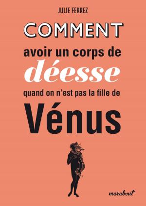 Cover of the book Comment avoir un corps de déesse quand on n'est pas la fille de Vénus by Marc Hillman, Patrick Roffé
