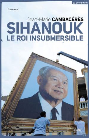Cover of the book Sihanouk, le roi insubmersible by François BOTT