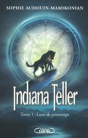 Cover of the book Indiana Teller Tome 1 Lune de printemps by Sophie Audouin-mamikonian