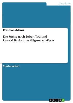 Cover of the book Die Suche nach Leben, Tod und Unsterblichkeit im Gilgamesch-Epos by Serkan Ince