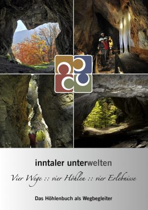 Cover of the book Inntaler Unterwelten - Vier Wege :: vier Höhlen :: vier Erlebnisse by Romy Fischer