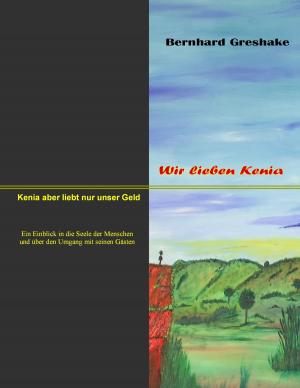 Cover of the book Wir lieben Kenia. Kenia aber liebt nur unser Geld by 