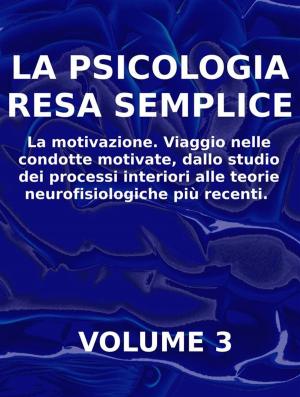 Book cover of LA PSICOLOGIA RESA SEMPLICE - VOL 3 - La motivazione. Viaggio nelle condotte motivate, dallo studio dei processi interiori alle teorie neuropsicologiche più recenti.