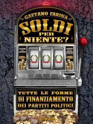 Cover of the book Soldi per niente? Tutte le forme di finanziamento dei partiti politici by goWare ebook team