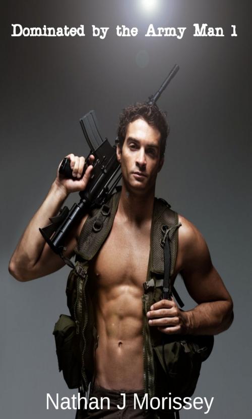 Cover of the book Dominated by the Army Man 1 (Gay BDSM) by Nathan J Morissey, Nathan J Morissey