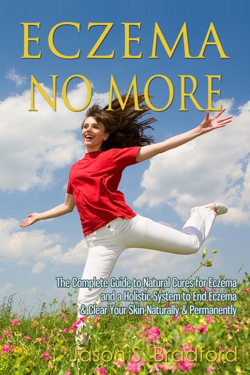 Cover of the book Eczema No More: The Complete Guide to Natural Cures for Eczema and a Holistic System to End Eczema & Clear Your Skin Naturally & Permanently by Jason S. Bradford, Enlightened Publishing