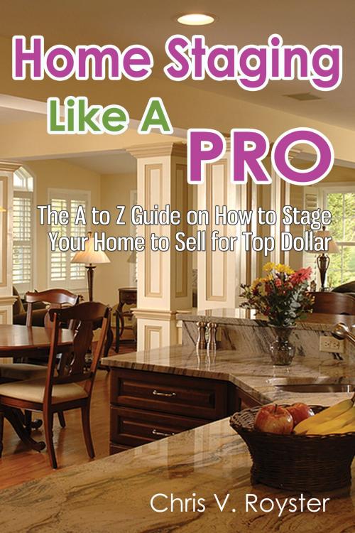 Cover of the book Home Staging Like A Pro: The A to Z Guide on How to Stage Your Home to Sell for Top Dollar by Chris V. Royster, Enlightened Publishing