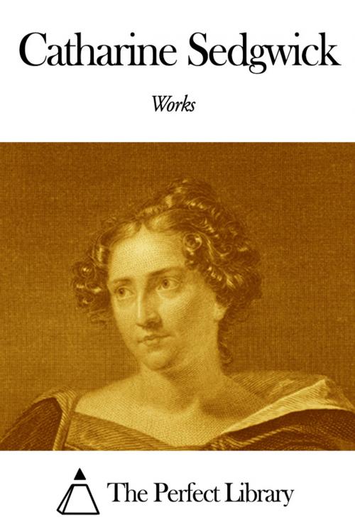 Cover of the book Works of Catharine Sedgwick by Catharine Sedgwick, The Perfect Library