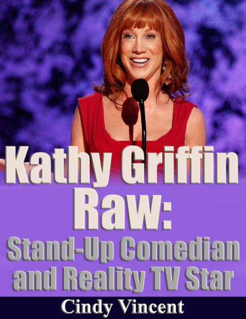 Cover of the book Kathy Griffin Raw: Stand Up Comedia and Reality TV Star by Cindy Vincent, Cindy Vincent