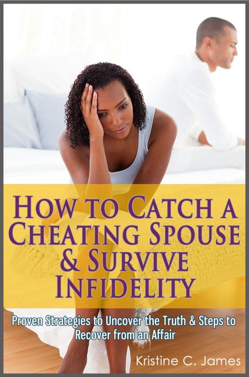 Cover of the book How to Catch a Cheating Spouse & Survive Infidelity: Proven Strategies to Uncover the Truth & Steps to Recover from an Affair by Kristine C. James, Enlightened Publishing